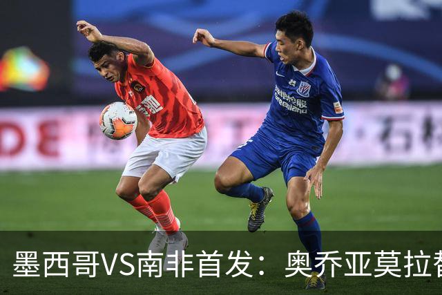 墨西哥VS南非首发：奥乔亚莫拉替补 劳尔-希门尼斯首发